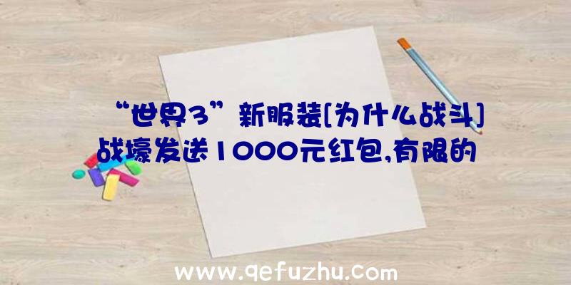 “世界3”新服装[为什么战斗]战壕发送1000元红包,有限的